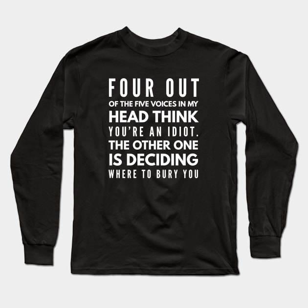 Four Out Of The Five Voices In My Head Think You're An Idiot The Other One Is Deciding Where To Bury You - Funny Sayings Long Sleeve T-Shirt by Textee Store